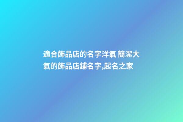 適合飾品店的名字洋氣 簡潔大氣的飾品店鋪名字,起名之家-第1張-店鋪起名-玄機派